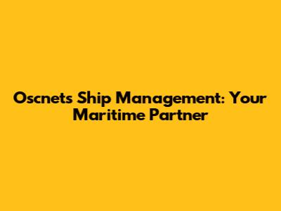 Oscnets Ship Management: Your Maritime Partner