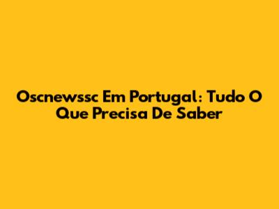 Oscnewssc Em Portugal: Tudo O Que Precisa De Saber