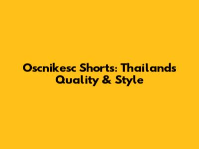 Oscnikesc Shorts: Thailand's Quality & Style