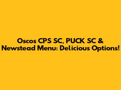 Osco's CPS SC, PUCK SC & Newstead Menu: Delicious Options!
