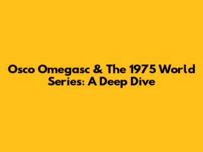 Osco Omegasc & The 1975 World Series: A Deep Dive