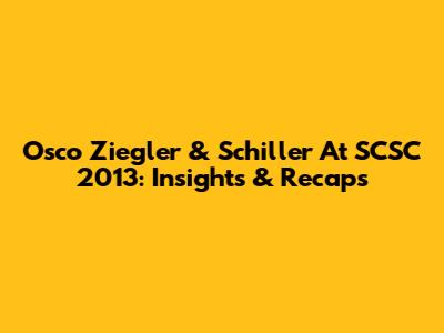 Osco Ziegler & Schiller At SCSC 2013: Insights & Recaps