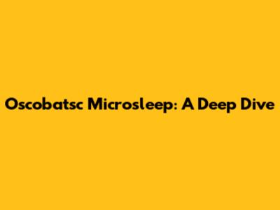 Oscobatsc Microsleep: A Deep Dive
