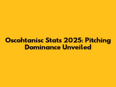 Oscohtanisc Stats 2025: Pitching Dominance Unveiled