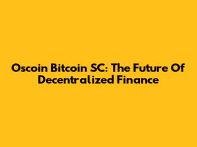 Oscoin Bitcoin SC: The Future Of Decentralized Finance