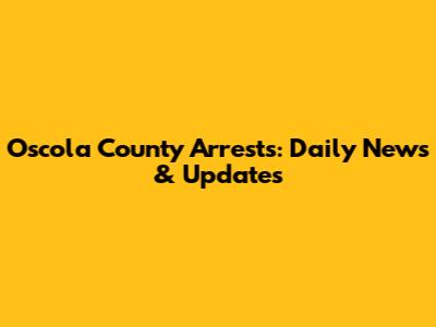 Oscola County Arrests: Daily News & Updates
