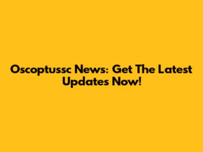 Oscoptussc News: Get The Latest Updates Now!