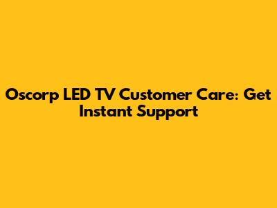 Oscorp LED TV Customer Care: Get Instant Support