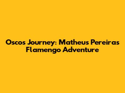 Oscos' Journey: Matheus Pereira's Flamengo Adventure