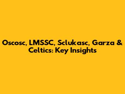 Oscosc, LMSSC, Sclukasc, Garza & Celtics: Key Insights