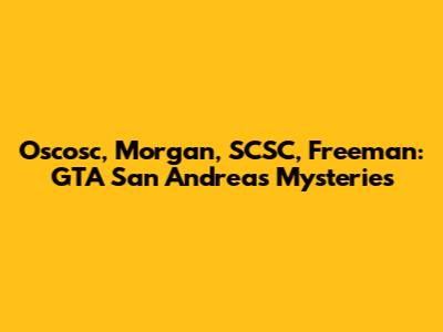 Oscosc, Morgan, SCSC, Freeman: GTA San Andreas Mysteries