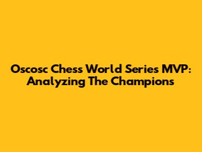 Oscosc Chess World Series MVP: Analyzing The Champions