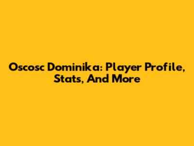 Oscosc Dominika: Player Profile, Stats, And More