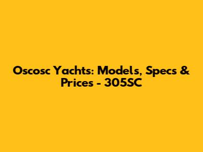 Oscosc Yachts: Models, Specs & Prices - 305SC