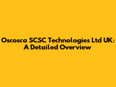 Oscosca SCSC Technologies Ltd UK: A Detailed Overview