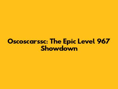 Oscoscarssc: The Epic Level 967 Showdown