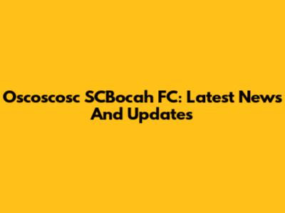 Oscoscosc SCBocah FC: Latest News And Updates