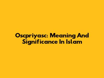 Oscpriyasc: Meaning And Significance In Islam