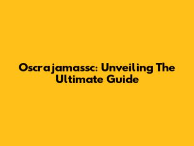 Oscrajamassc: Unveiling The Ultimate Guide