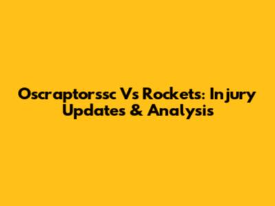 Oscraptorssc Vs Rockets: Injury Updates & Analysis