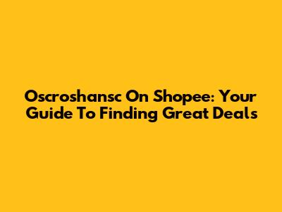 Oscroshansc On Shopee: Your Guide To Finding Great Deals