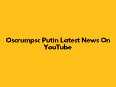 Oscrumpsc Putin Latest News On YouTube