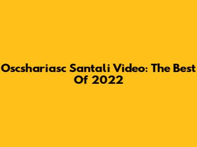 Oscshariasc Santali Video: The Best Of 2022