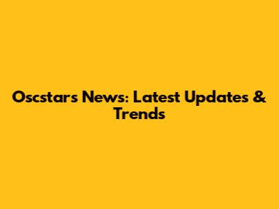 Oscstars News: Latest Updates & Trends