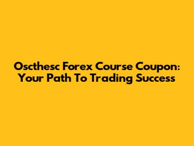 Oscthesc Forex Course Coupon: Your Path To Trading Success