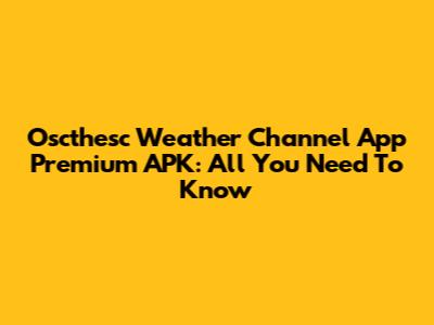 Oscthesc Weather Channel App Premium APK: All You Need To Know