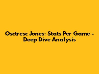 Osctresc Jones: Stats Per Game - Deep Dive Analysis