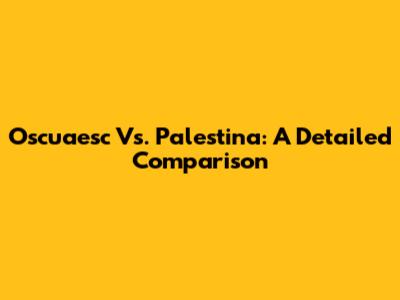Oscuaesc Vs. Palestina: A Detailed Comparison