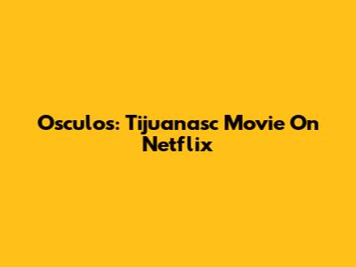 Osculos: Tijuanasc Movie On Netflix