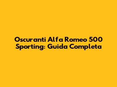 Oscuranti Alfa Romeo 500 Sporting: Guida Completa