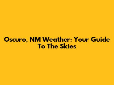 Oscuro, NM Weather: Your Guide To The Skies