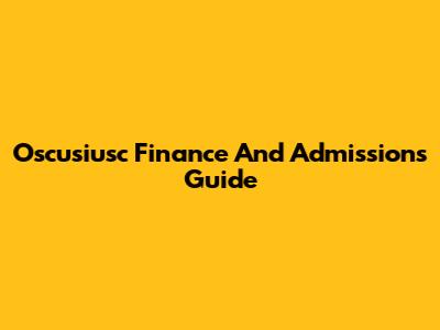 Oscusiusc Finance And Admissions Guide