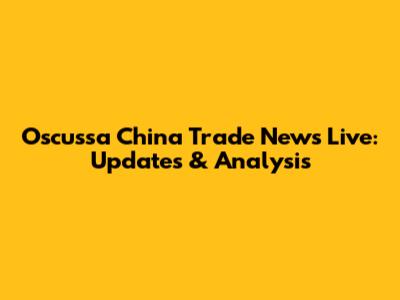 Oscussa China Trade News Live: Updates & Analysis