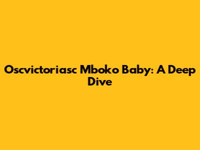 Oscvictoriasc Mboko Baby: A Deep Dive