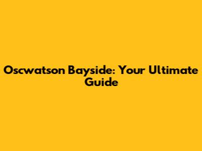 Oscwatson Bayside: Your Ultimate Guide