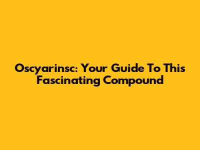 Oscyarinsc: Your Guide To This Fascinating Compound