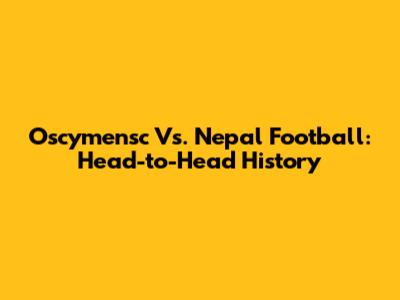 Oscymensc Vs. Nepal Football: Head-to-Head History
