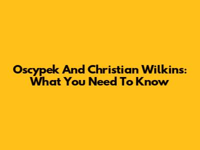 Oscypek And Christian Wilkins: What You Need To Know