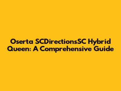 Oserta SCDirectionsSC Hybrid Queen: A Comprehensive Guide