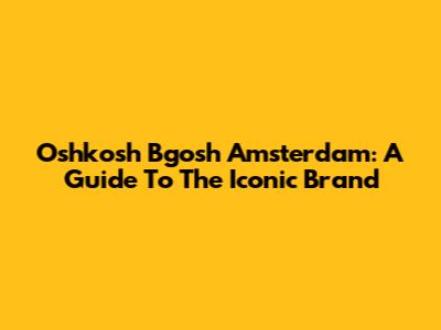 Oshkosh B'gosh Amsterdam: A Guide To The Iconic Brand