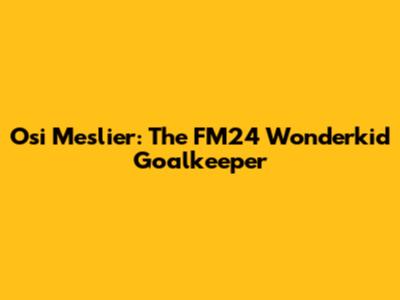 Osi Meslier: The FM24 Wonderkid Goalkeeper