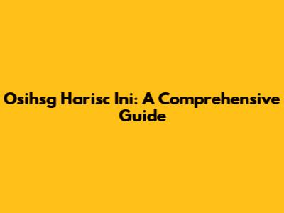 Osihsg Harisc Ini: A Comprehensive Guide