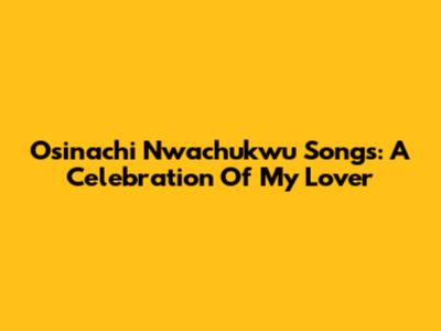 Osinachi Nwachukwu Songs: A Celebration Of 'My Lover'