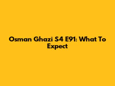 Osman Ghazi S4 E91: What To Expect