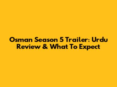 Osman Season 5 Trailer: Urdu Review & What To Expect