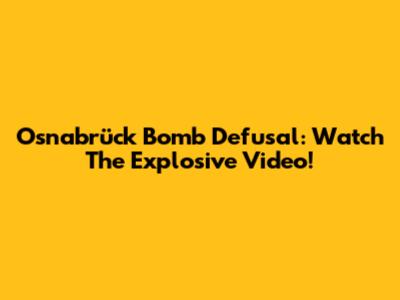 Osnabrück Bomb Defusal: Watch The Explosive Video!